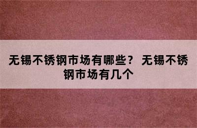 无锡不锈钢市场有哪些？ 无锡不锈钢市场有几个